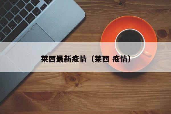 莱西最新疫情(莱西 疫情)