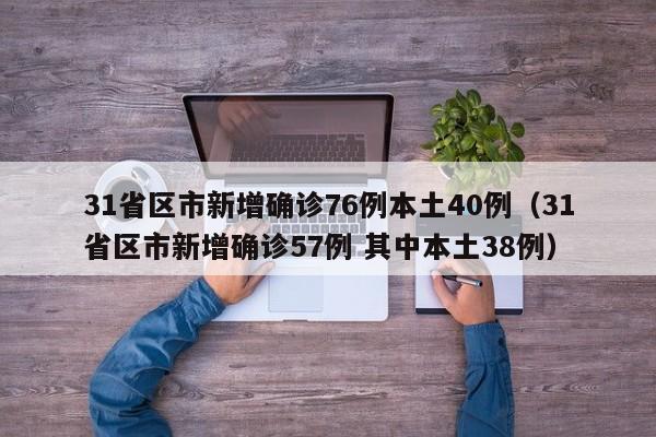 31省区市新增确诊76例本土40例(31省区市新增确诊57例 其中本土38例)