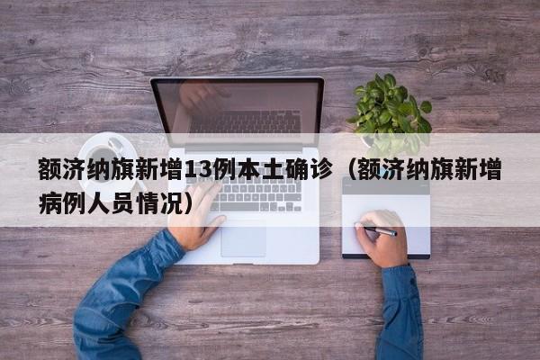 额济纳旗新增13例本土确诊(额济纳旗新增病例人员情况)