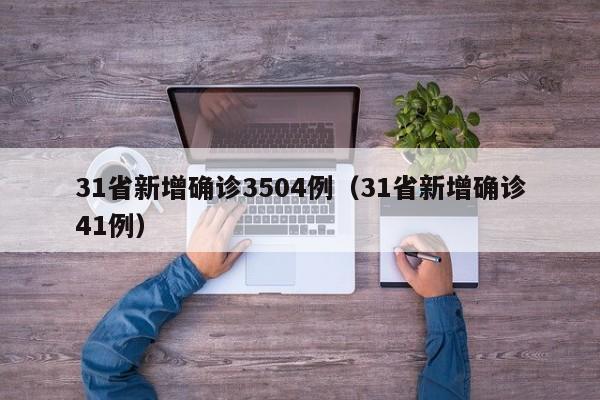 31省新增确诊3504例(31省新增确诊41例)