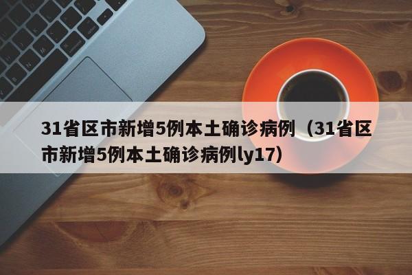31省区市新增5例本土确诊病例(31省区市新增5例本土确诊病例ly17)