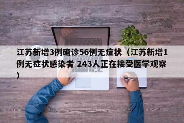 江苏新增3例确诊56例无症状(江苏新增1例无症状感染者 243人正在接受医学观察)