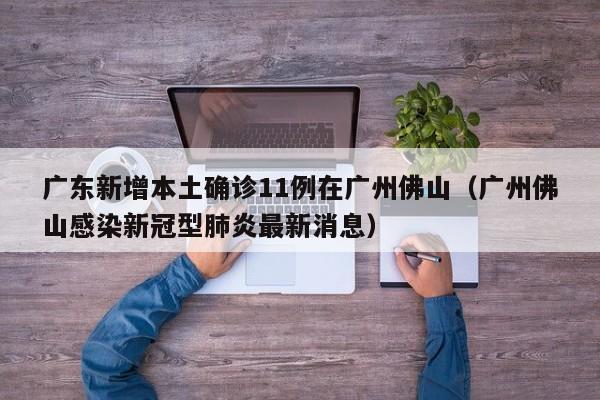 广东新增本土确诊11例在广州佛山(广州佛山感染新冠型肺炎最新消息)