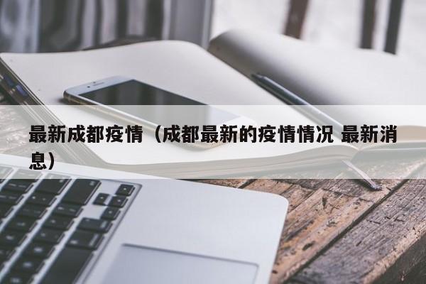最新成都疫情(成都最新的疫情情况 最新消息)
