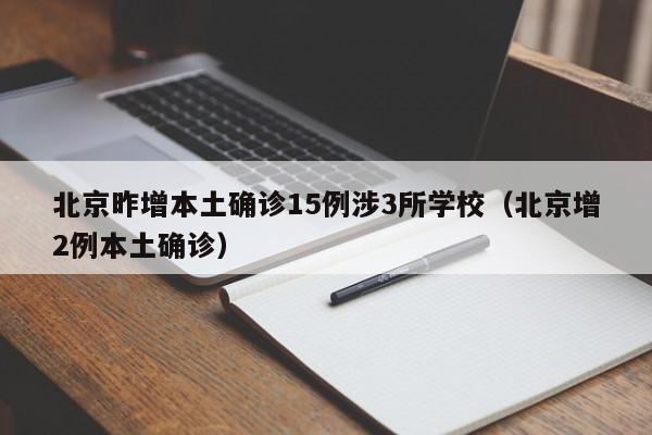 北京昨增本土确诊15例涉3所学校(北京增2例本土确诊)
