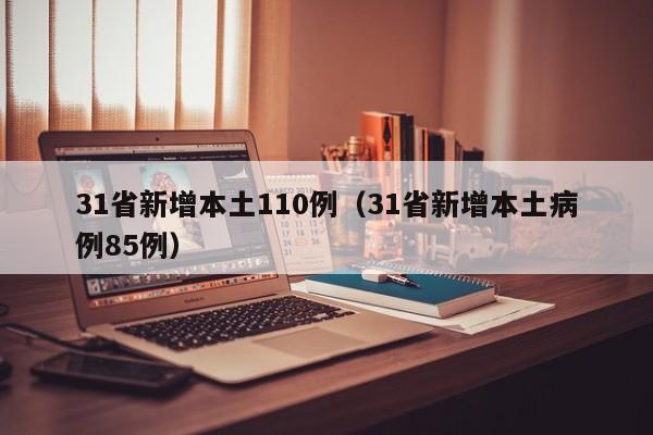 31省新增本土110例(31省新增本土病例85例)