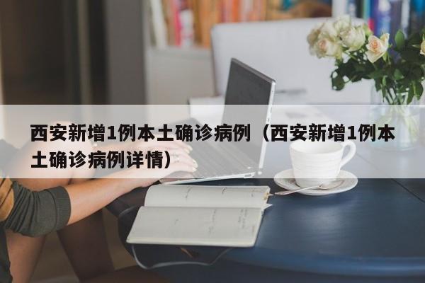 西安新增1例本土确诊病例(西安新增1例本土确诊病例详情)