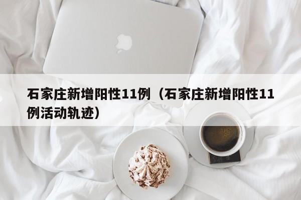 石家庄新增阳性11例(石家庄新增阳性11例活动轨迹)