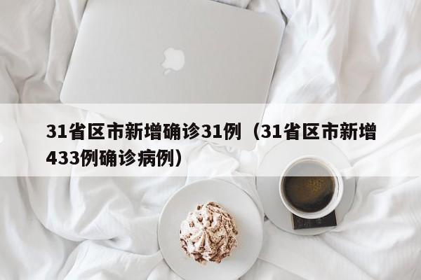 31省区市新增确诊31例(31省区市新增433例确诊病例)