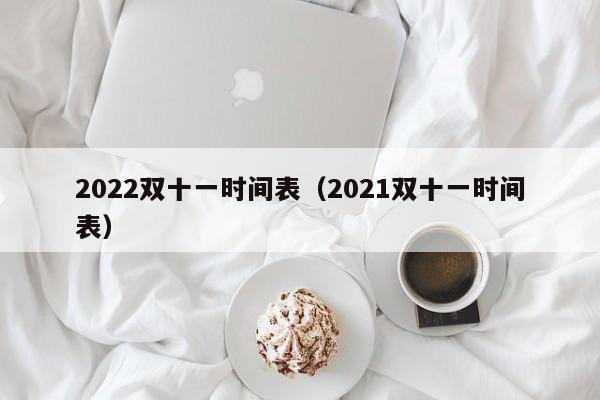 2022双十一时间表(2021双十一时间表)