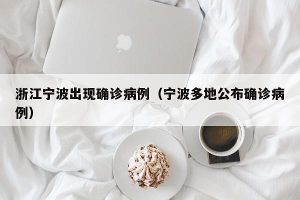 浙江宁波出现确诊病例(宁波多地公布确诊病例)