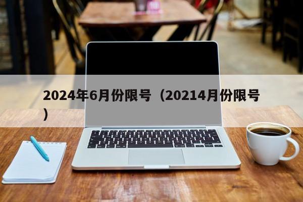 2024年6月份限号(20214月份限号)