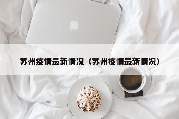苏州疫情最新情况(苏州疫情最新情况)