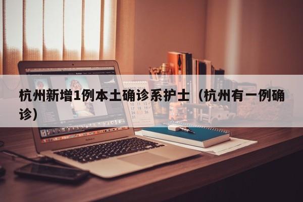 杭州新增1例本土确诊系护士(杭州有一例确诊)