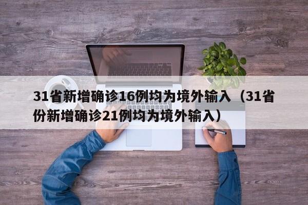 31省新增确诊16例均为境外输入(31省份新增确诊21例均为境外输入)