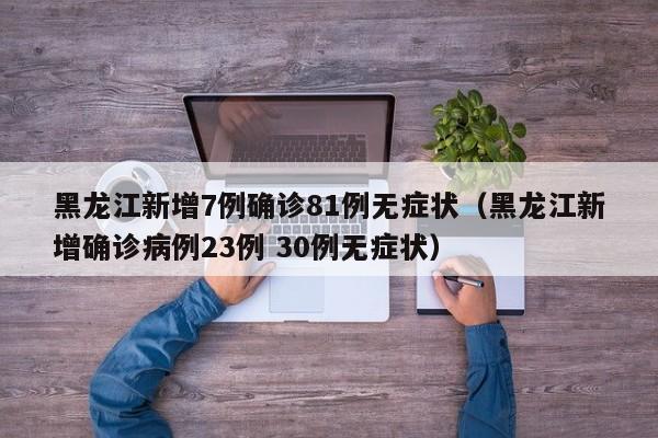 黑龙江新增7例确诊81例无症状(黑龙江新增确诊病例23例 30例无症状)
