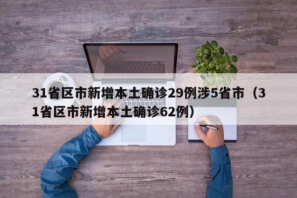 31省区市新增本土确诊29例涉5省市(31省区市新增本土确诊62例)