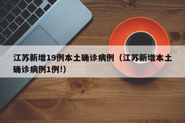 江苏新增19例本土确诊病例(江苏新增本土确诊病例1例!)