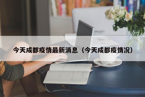 今天成都疫情最新消息(今天成都疫情况)