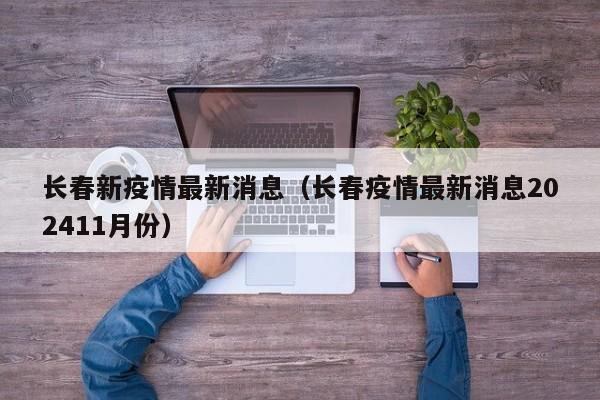 长春新疫情最新消息(长春疫情最新消息202411月份)