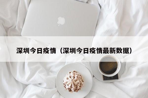 深圳今日疫情(深圳今日疫情最新数据)