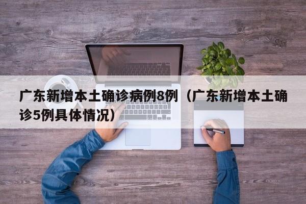 广东新增本土确诊病例8例(广东新增本土确诊5例具体情况)