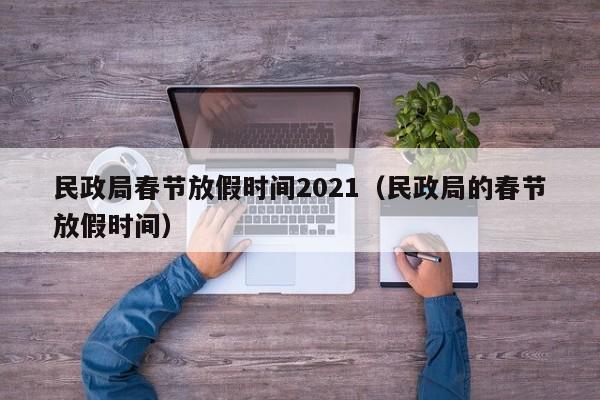 民政局春节放假时间2021(民政局的春节放假时间)