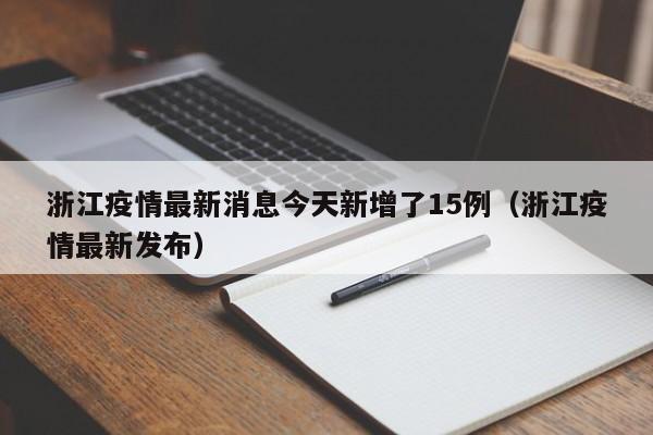 浙江疫情最新消息今天新增了15例(浙江疫情最新发布)