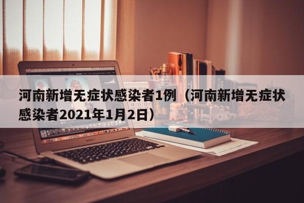 河南新增无症状感染者1例(河南新增无症状感染者2021年1月2日)