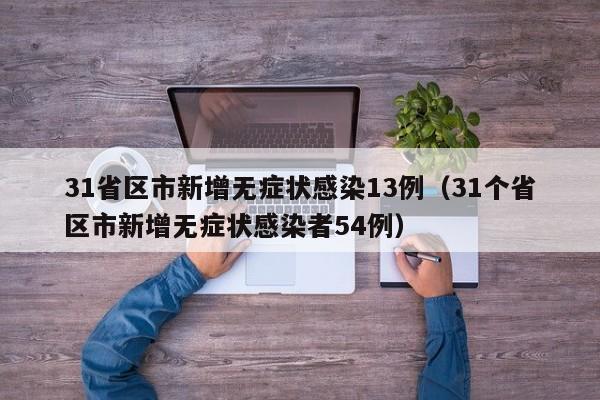 31省区市新增无症状感染13例(31个省区市新增无症状感染者54例)