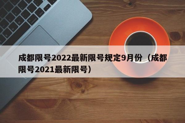 成都限号2022最新限号规定9月份(成都限号2021最新限号)