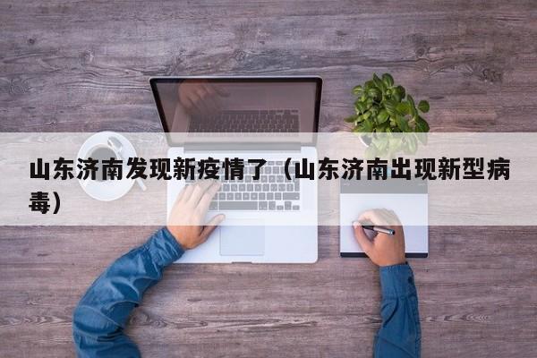 山东济南发现新疫情了(山东济南出现新型病毒)