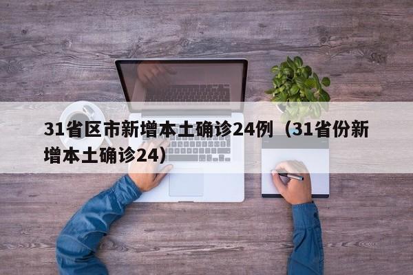 31省区市新增本土确诊24例(31省份新增本土确诊24)