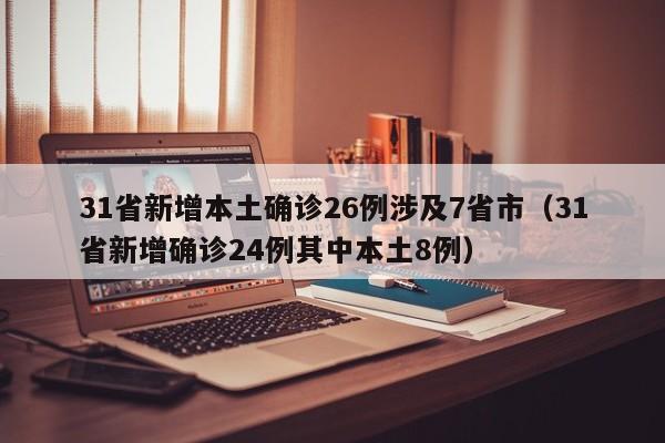 31省新增本土确诊26例涉及7省市(31省新增确诊24例其中本土8例)