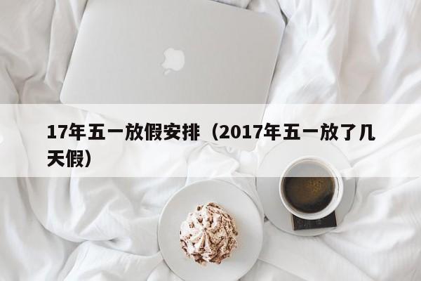17年五一放假安排(2017年五一放了几天假)