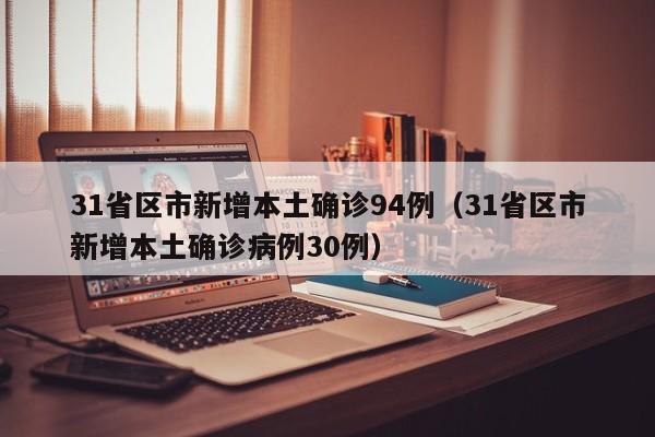 31省区市新增本土确诊94例(31省区市新增本土确诊病例30例)