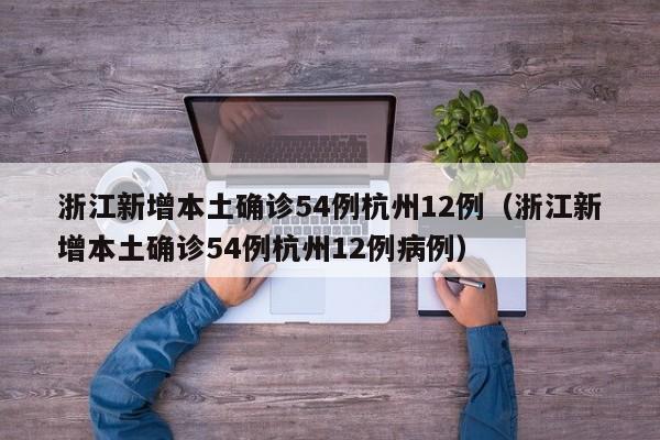 浙江新增本土确诊54例杭州12例(浙江新增本土确诊54例杭州12例病例)