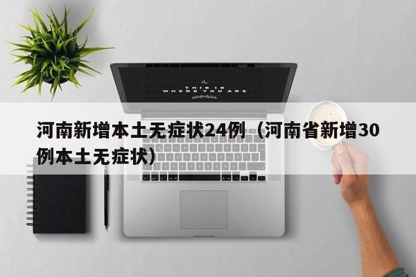 河南新增本土无症状24例(河南省新增30例本土无症状)
