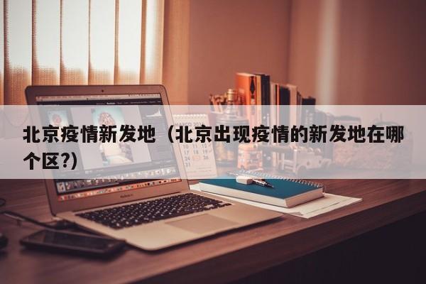 北京疫情新发地(北京出现疫情的新发地在哪个区?)