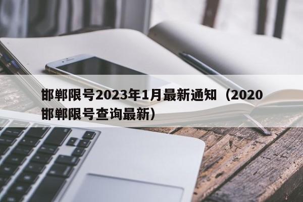 邯郸限号2023年1月最新通知(2020邯郸限号查询最新)