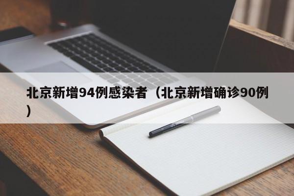 北京新增94例感染者(北京新增确诊90例)