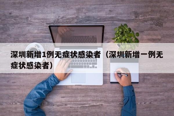 深圳新增1例无症状感染者(深圳新增一例无症状感染者)