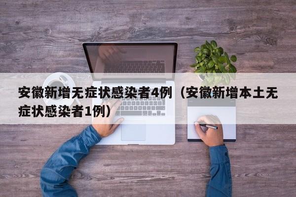 安徽新增无症状感染者4例(安徽新增本土无症状感染者1例)