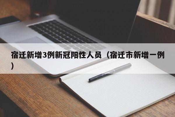 宿迁新增3例新冠阳性人员(宿迁市新增一例)