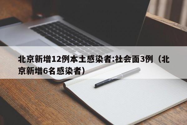 北京新增12例本土感染者:社会面3例(北京新增6名感染者)