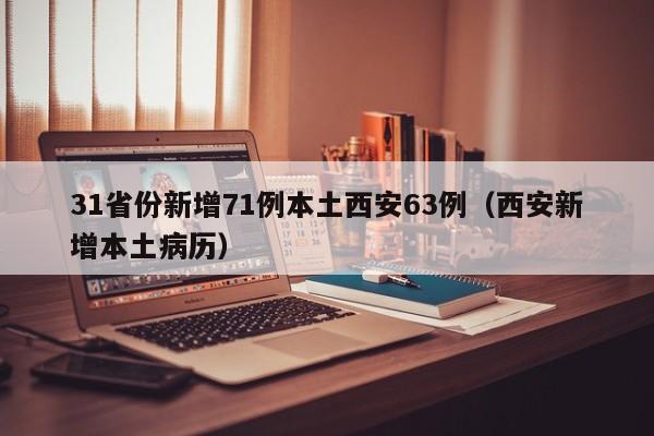31省份新增71例本土西安63例(西安新增本土病历)