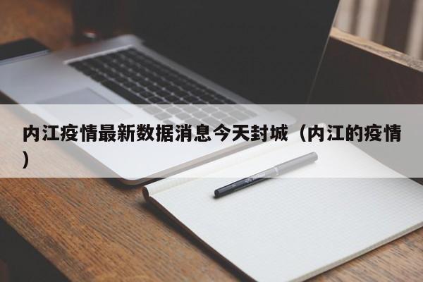 内江疫情最新数据消息今天封城(内江的疫情)