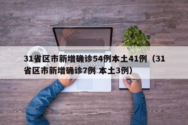 31省区市新增确诊54例本土41例(31省区市新增确诊7例 本土3例)