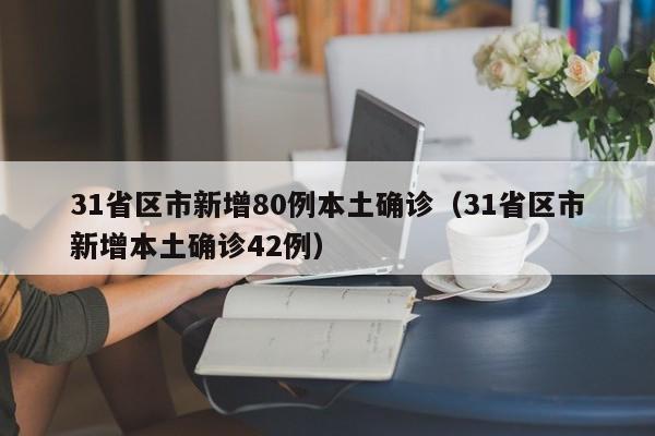 31省区市新增80例本土确诊(31省区市新增本土确诊42例)