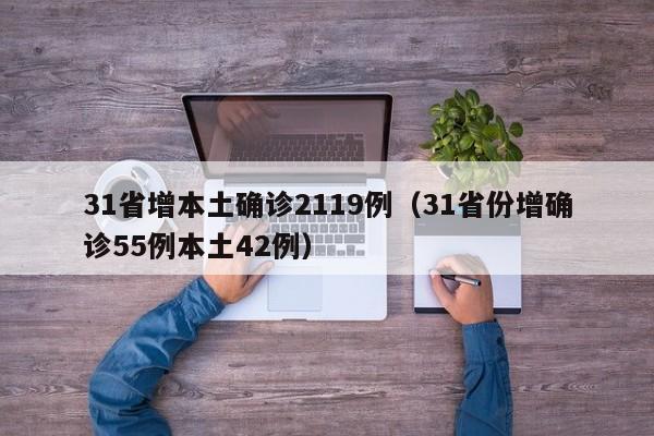 31省增本土确诊2119例(31省份增确诊55例本土42例)